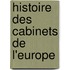 Histoire Des Cabinets de L'Europe