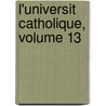 L'Universit Catholique, Volume 13 by Facults Catholiques Des Lyon
