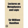 Lectures On Metaphysics And Logic by William Hamilton