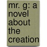 Mr. G: A Novel About The Creation by Alan P. Lightman