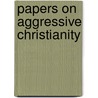 Papers On Aggressive Christianity by Catherine Mumford Booth