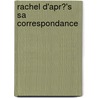 Rachel D'Apr?'s Sa Correspondance door Georges D'Rachel