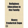 Religious Education In The Family door Henry Frederick Cope