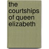 The Courtships Of Queen Elizabeth door Martin Andrew Sharp Hume