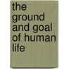 The Ground and Goal of Human Life door Shaw Charles Gray 1871-1949