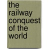 The Railway Conquest Of The World door Frederick Arthur Ambrose Talbot