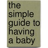 The Simple Guide To Having A Baby by Penny Simkin