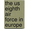 The Us Eighth Air Force In Europe by Martin Bowman