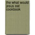 The What Would Jesus Eat Cookbook