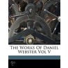 The Works of Daniel Webster Vol V by Daniel Webster
