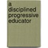 A Disciplined Progressive Educator