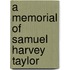A Memorial of Samuel Harvey Taylor