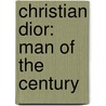 Christian Dior: Man Of The Century by Jean-luc Dufresne