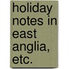 Holiday Notes in East Anglia, Etc. by Unknown