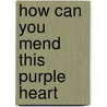 How Can You Mend This Purple Heart by T. L Gould