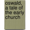 Oswald, A Tale Of The Early Church by Charles William H. Kenrick