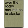 Over The Rocky Mountains To Alaska door Professor Charles Warren Stoddard
