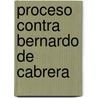 Proceso Contra Bernardo De Cabrera door Manuel Bofarull y. De Sartorio