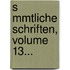S Mmtliche Schriften, Volume 13...