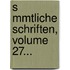 S Mmtliche Schriften, Volume 27...