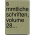 S Mmtliche Schriften, Volume 28...