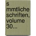 S Mmtliche Schriften, Volume 30...