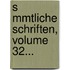 S Mmtliche Schriften, Volume 32...