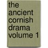 The Ancient Cornish Drama Volume 1