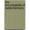 The Encyclopedia of Radiochemistry door Larry A. Burchfield