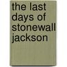The Last Days of Stonewall Jackson door Kristopher D. White