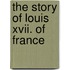 The Story Of Louis Xvii. Of France