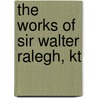 The Works Of Sir Walter Ralegh, Kt door William Oldys