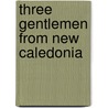 Three Gentlemen From New Caledonia door Richard D'Oyly Hemingway