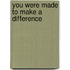 You Were Made To Make A Difference