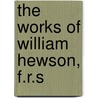 the Works of William Hewson, F.R.S door William Hewson