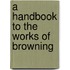 A Handbook to the Works of Browning