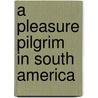 A Pleasure Pilgrim in South America by C. D Mackellar