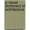 A Visual Dictionary Of Architecture by Frank Ching