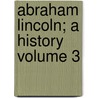 Abraham Lincoln; A History Volume 3 by John Hay