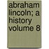 Abraham Lincoln; A History Volume 8