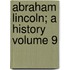 Abraham Lincoln; A History Volume 9