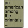 An American Among The Orientals ... door James E. P. Boulden
