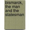 Bismarck, the Man and the Statesman by Otto Bismarck