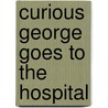 Curious George Goes To The Hospital by Margret Rey