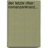 Der Letzte Ritter: Romanzenkranz... by Anastasius Gr N