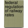 Federal Regulation Of Railway Rates by Albert N. Merritt