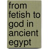 From Fetish To God In Ancient Egypt by E. A. Wallis Budge