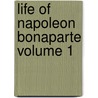 Life of Napoleon Bonaparte Volume 1 by William Milligan Sloane