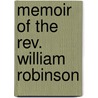 Memoir Of The Rev. William Robinson by Edward Robinson