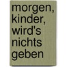 Morgen, Kinder, wird's nichts geben door Erich Kästner